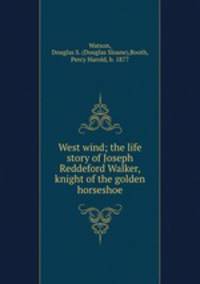 West wind; the life story of Joseph Reddeford Walker, knight of the golden horseshoe
