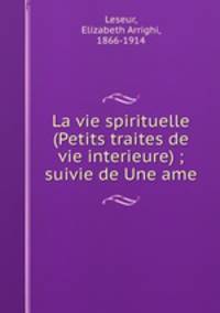 La vie spirituelle (Petits traites de vie interieure) ; suivie de Une ame