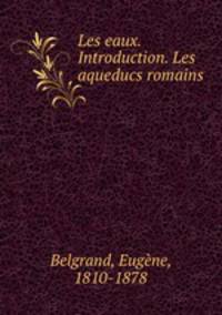 Les eaux. Introduction. Les aqueducs romains