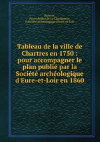 Tableau de la ville de Chartres en 1750 : pour accompagner le plan publie par la Societe archeologique d