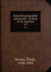 Nouvelle gographie universelle : la terre et les hommes. v.3