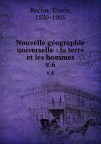 Nouvelle gographie universelle : la terre et les hommes. v.6