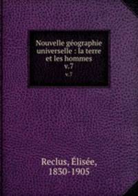 Nouvelle gographie universelle : la terre et les hommes. v.7