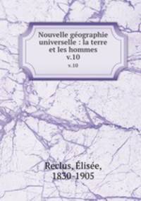 Nouvelle gographie universelle : la terre et les hommes. v.10