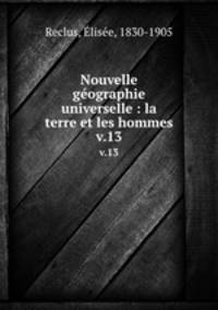 Nouvelle gographie universelle : la terre et les hommes. v.13