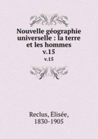 Nouvelle gographie universelle : la terre et les hommes. v.15