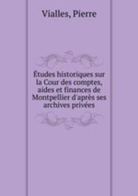 Etudes historiques sur la Cour des comptes, aides et finances de Montpellier d