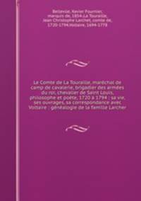 Le Comte de La Touraille, marechal de camp de cavalerie, brigadier des armees du roi, chevalier de Saint Louis, philosophe et poete, 1720 a 1794 : sa vie, ses ouvrages, sa correspondance avec Voltaire : genealogie de la famille Larcher