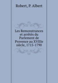 Les Remonstrances et arretes du Parlement de Provence au XVIIIe siecle, 1715-1790