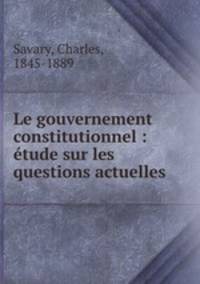 Le gouvernement constitutionnel : etude sur les questions actuelles