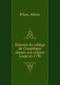 Histoire du college de Compiegne depuis son origine jusqu