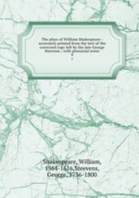 The plays of William Shakespeare : accurately printed from the text of the corrected copy left by the late George Steevens ; with glossarial notes. 9