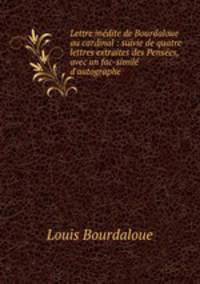 Lettre inedite de Bourdaloue au cardinal : suivie de quatre lettres extraites des Pensees, avec un fac-simile d