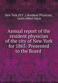 Annual report of the resident physician of the city of New York for 1865: Presented to the Board .