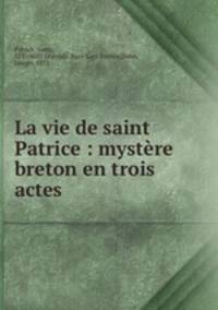 La vie de saint Patrice : mystere breton en trois actes