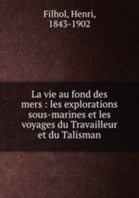 La vie au fond des mers : les explorations sous-marines et les voyages du Travailleur et du Talisman