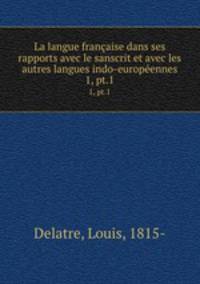 La langue franaise dans ses rapports avec le sanscrit et avec les autres langues indo-europennes. 1, pt.1
