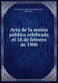 Acta de la sesion publica celebrada el 18 de febrero de 1900