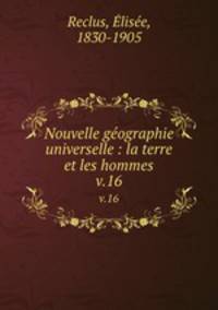 Nouvelle gographie universelle : la terre et les hommes. v.16