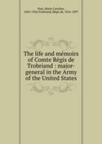 The life and memoirs of Comte Regis de Trobriand : major-general in the Army of the United States