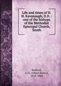 Life and times of H.H. Kavanaugh, D.D. : one of the bishops of the Methodist Episcopal Church, South