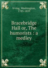Bracebridge Hall or, The humorists : a medley