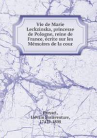 Vie de Marie Leckzinska, princesse de Pologne, reine de France, ecrite sur les Memoires de la cour