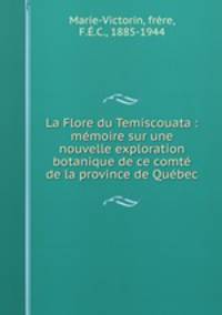 La Flore du Temiscouata : mmoire sur une nouvelle exploration botanique de ce comt de la province de Qubec