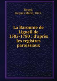 La Baronnie de Ligueil de 1585-1780 : d