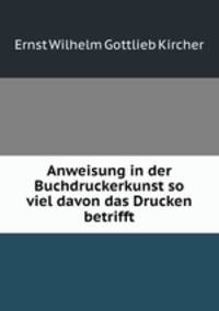 Anweisung in der Buchdruckerkunst so viel davon das Drucken betrifft