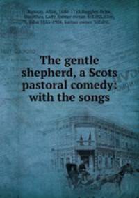 The gentle shepherd, a Scots pastoral comedy: with the songs