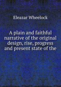 A plain and faithful narrative of the original design, rise, progress and present state of the .