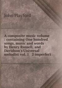 A composite music volume : containing One hundred songs, music and words by Henry Russell, and Davidson