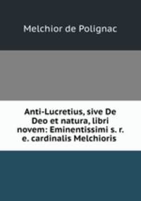 Anti-Lucretius, sive De Deo et natura, libri novem: Eminentissimi s. r. e. cardinalis Melchioris .