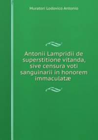 Antonii Lampridii de superstitione vitanda, sive censura voti sanguinarii in honorem immaculat? .