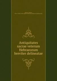 Antiquitates sacrae veterum Hebraeorum breviter delineatae