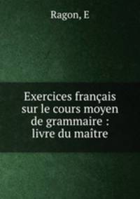 Exercices francais sur le cours moyen de grammaire : livre du maitre