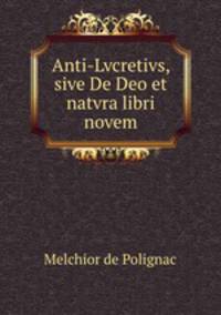 Anti-Lvcretivs, sive De Deo et natvra libri novem