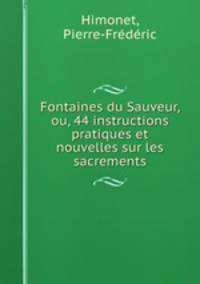 Fontaines du Sauveur, ou, 44 instructions pratiques et nouvelles sur les sacrements
