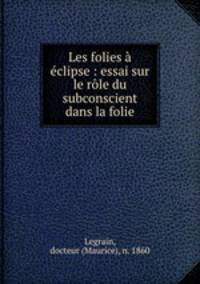 Les folies a eclipse : essai sur le role du subconscient dans la folie