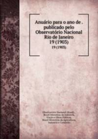Anurio para o ano de . publicado pelo Observatrio Nacional Rio de Janeiro. 19 (1903)