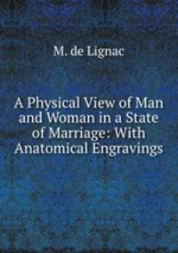 A Physical View of Man and Woman in a State of Marriage: With Anatomical Engravings