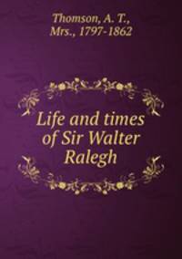 Life and times of Sir Walter Ralegh