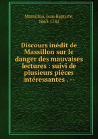 Discours inedit de Massillon sur le danger des mauvaises lectures : suivi de plusieurs pieces interessantes . --