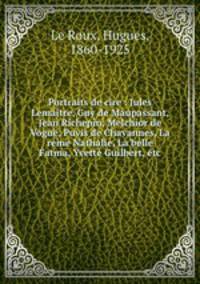Portraits de cire : Jules Lemaitre, Guy de Maupassant, Jean Richepin, Melchior de Vogue, Puvis de Chavannes, La reine Nathalie, La belle Fatma, Yvette Guilbert, etc