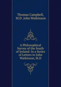 A Philosophical Survey of the South of Ireland: In a Series of Letters to John Watkinson, M.D.