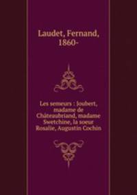 Les semeurs : Joubert, madame de Chateaubriand, madame Swetchine, la soeur Rosalie, Augustin Cochin