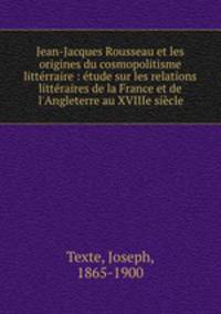 Jean-Jacques Rousseau et les origines du cosmopolitisme litterraire : etude sur les relations litteraires de la France et de l
