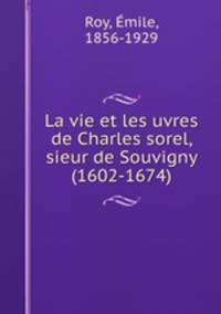 La vie et les uvres de Charles sorel, sieur de Souvigny (1602-1674)