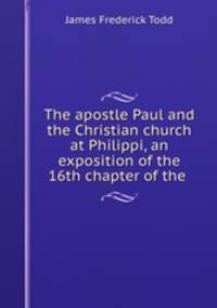 The apostle Paul and the Christian church at Philippi, an exposition of the 16th chapter of the .